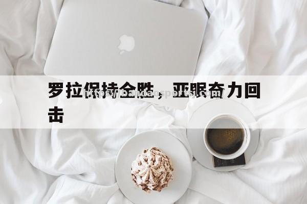 罗拉保持全胜，亚眠奋力回击